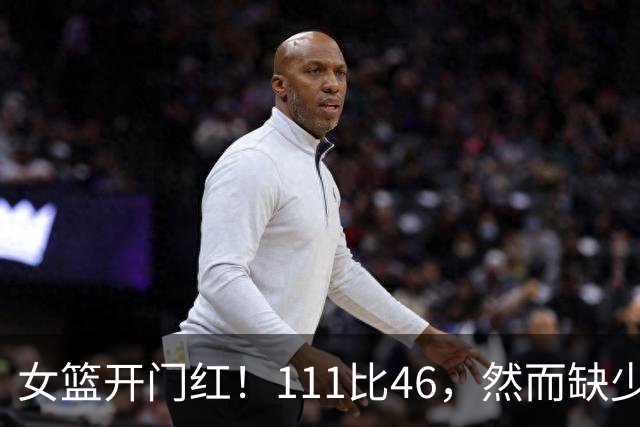 女篮开门红！111比46，然而缺少两位明星队员
