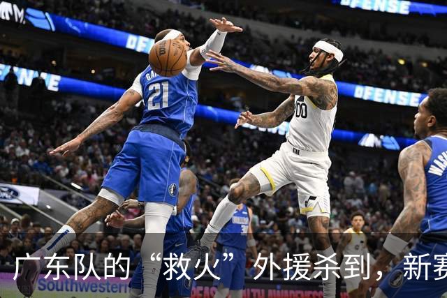 广东队的“救火”外援杀到，新赛季将掀起一场王者对决！