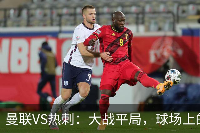 曼联VS热刺：大战平局，球场上的“火药桶