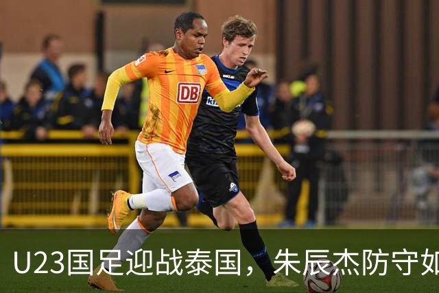 U23国足迎战泰国，朱辰杰防守如铁，吴曦助阵战火连天！